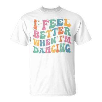 I Feel Better When I'm Dancing Dancer Groovy T-Shirt - Thegiftio UK