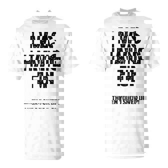 Antisocial Sarcastic Saying I Was Having Fun T-Shirt - Cadeauxyz