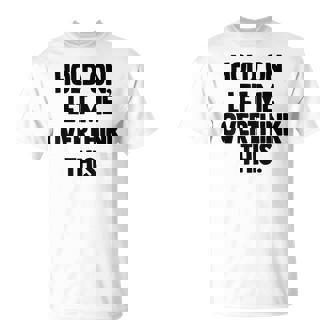 Hold On Let Me Overthink This Sarcasm Humor T-Shirt - Cadeauxyz