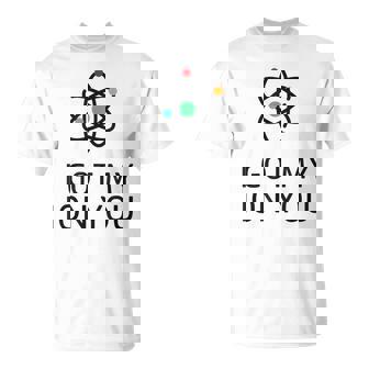 I Got My Ion You Atom Nerdy T-Shirt - Monsterry