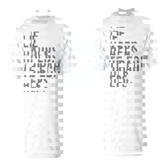 Life Happens The Beach Helps T-Shirt - Monsterry