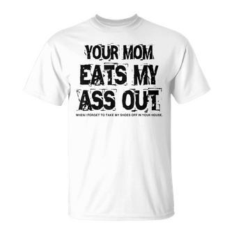 Your Mom Eats My Ass Out Ridiculous Offensive Awful Funny T-Shirt - Monsterry