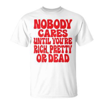 Nobody Cares Until You're Rich Pretty Or Dead T-Shirt - Geschenkecke