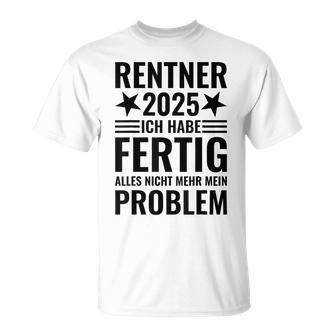 Rentner 2025 Ich Habe Fertig Alles Nicht Mehr Mein Problem T-Shirt - Geschenkecke