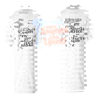 More Spaghetti Less Upsetti Italian Pasta More Spaghetti T-Shirt - Thegiftio UK