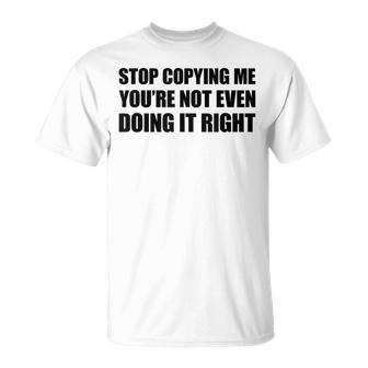 Stop Copying Me You're Not Even Doing It Right T-Shirt - Geschenkecke