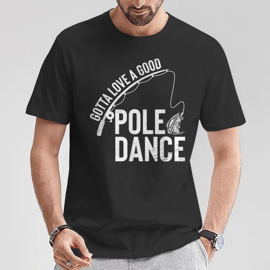 Gotta Love A Good Pole Dance Fishing Fisherman Dad T Shirt Seseable UK