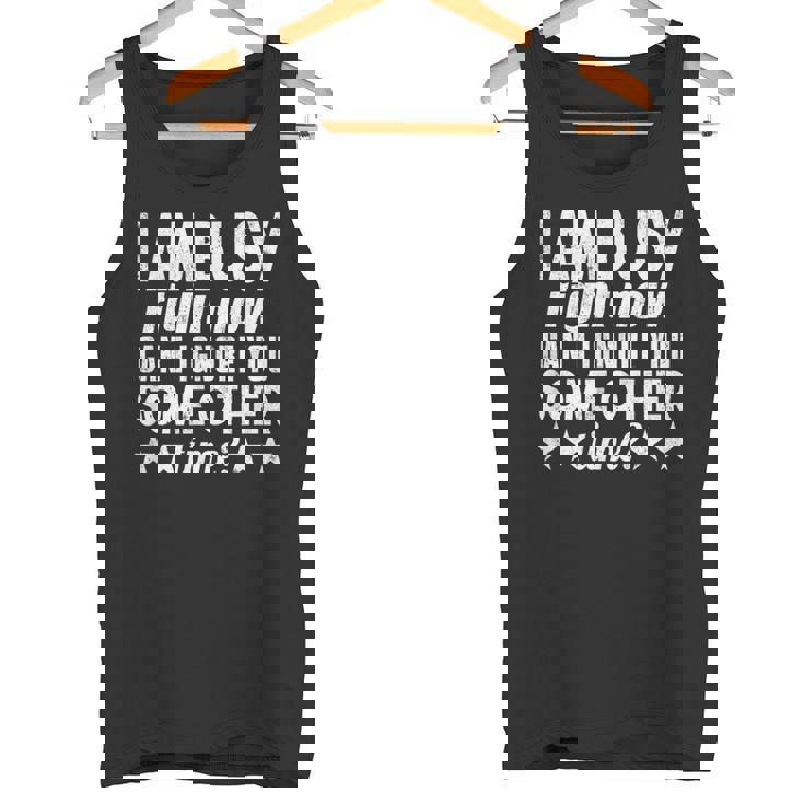 I Am Busy Right Now Can I Ignore You Some Other Time Tank Top