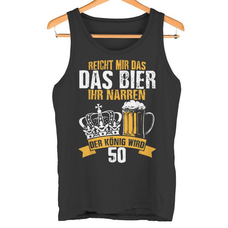 Reicht Mir Das Bier Ihr Narren Der König Wird 50 Bier Tank Top