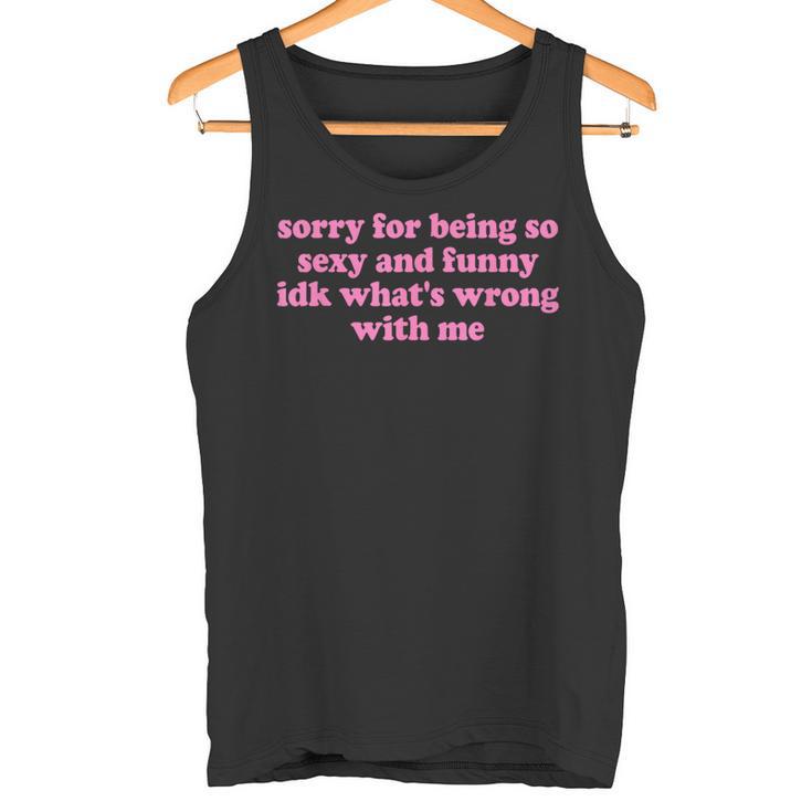 Sorry For Being Sexy And X Idk What's Wrong With Me Tank Top