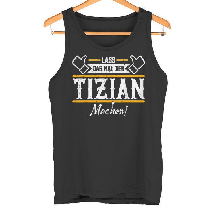 Tizian Lass Das Den Tizian Machen First Name Tank Top