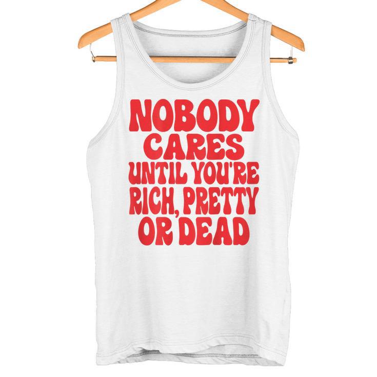 Nobody Cares Until You're Rich Pretty Or Dead Tank Top