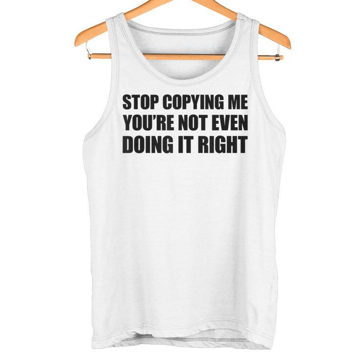 Stop Copying Me You're Not Even Doing It Right Tank Top