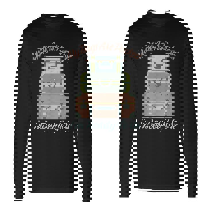 My Bags Are Packed I'm Ready To Go -Ready To Travel Long Sleeve T-Shirt