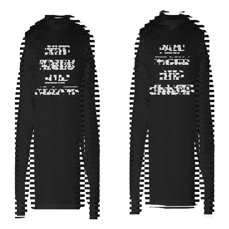 Classic Weird Teachers Build Character Teacher Sayings Long Sleeve T-Shirt