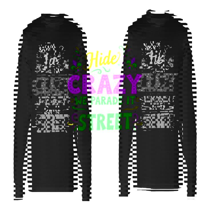 We Dont Hide The Crazy We Parade Down The Street Mardi Gras Long Sleeve T-Shirt