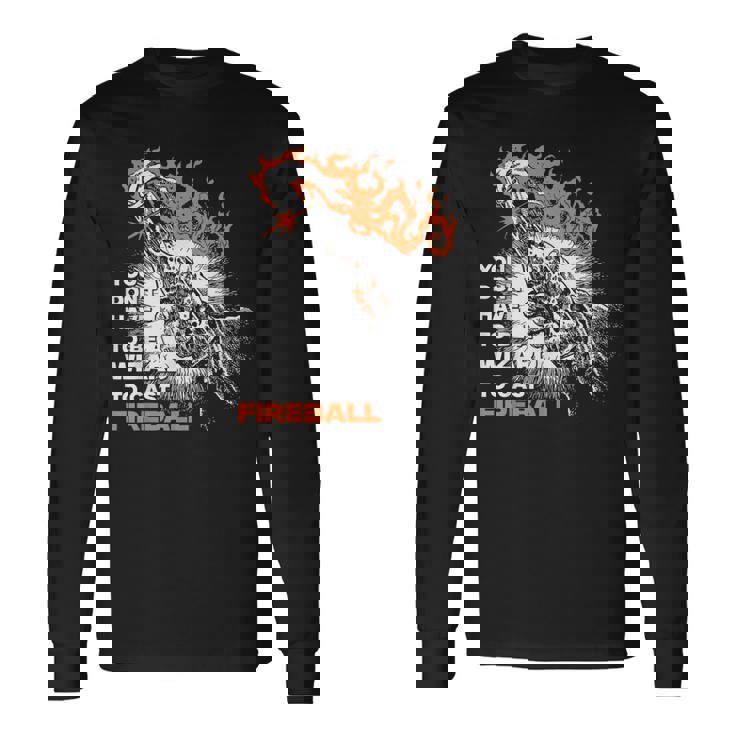 You Don't Need To Be A Wizard To Cast A Fireball Long Sleeve T-Shirt