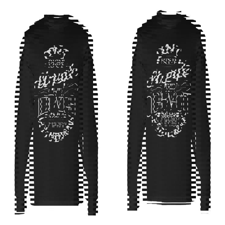 Don't Piss Off Old People The Older i Get The Less Life In Long Sleeve T-Shirt