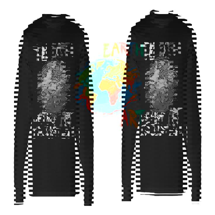 Earth Without Art Is Just Eh Planet Art Earth Day Long Sleeve T-Shirt
