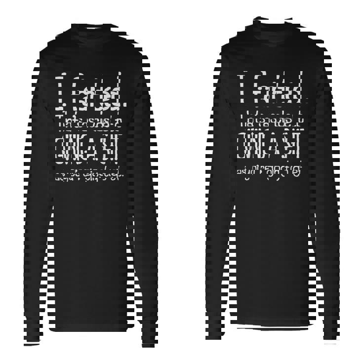 I Farted That's As Close To Giving A Shit As You're Going To Long Sleeve T-Shirt