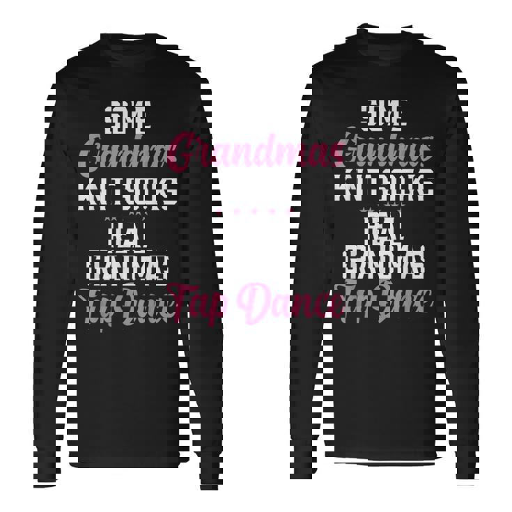 Some Grandmas Knit Socks Real Grandmas Tap Dance Grandma Long Sleeve T-Shirt