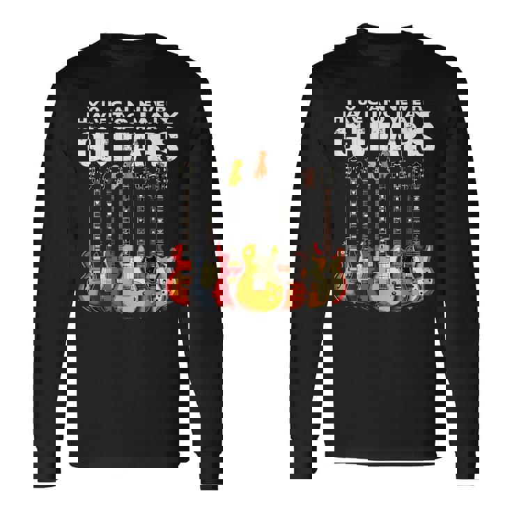 You Can Never Have Too Many Guitars Music Guitar Long Sleeve T-Shirt