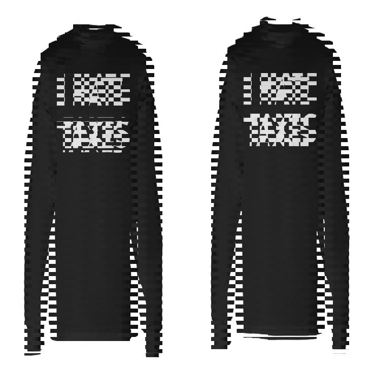 I Hate Taxes Anti Tax Long Sleeve T-Shirt Gifts ideas