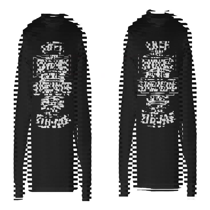 I Hate It When Coworkers Act Like Supervisors Act Your Wage Long Sleeve T-Shirt