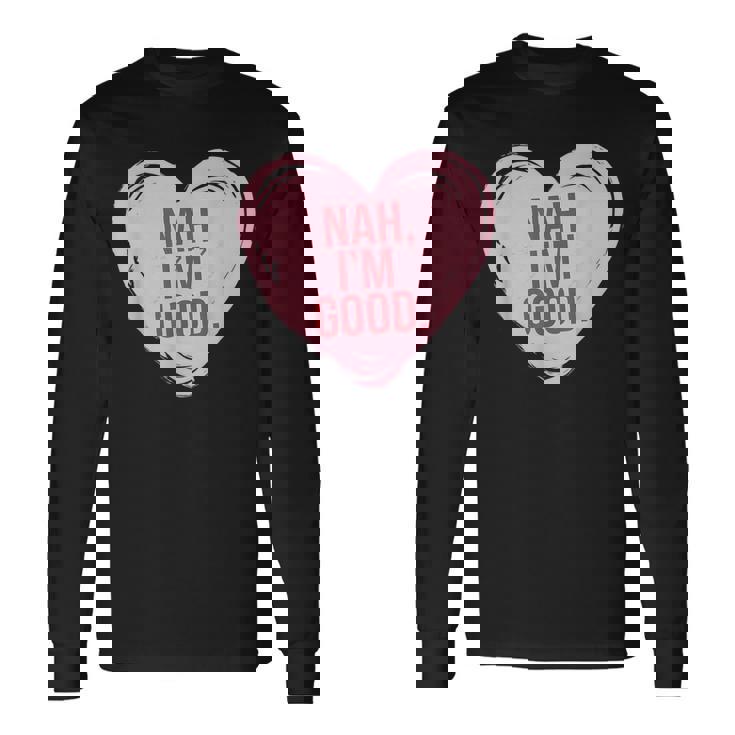 Heart Nah Im Good Anti Valentines Day Single Awareness Long Sleeve T-Shirt