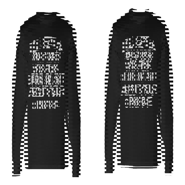 I'll Eat A Bowl Of Water With A Fork Before I Give A Shit Long Sleeve T-Shirt