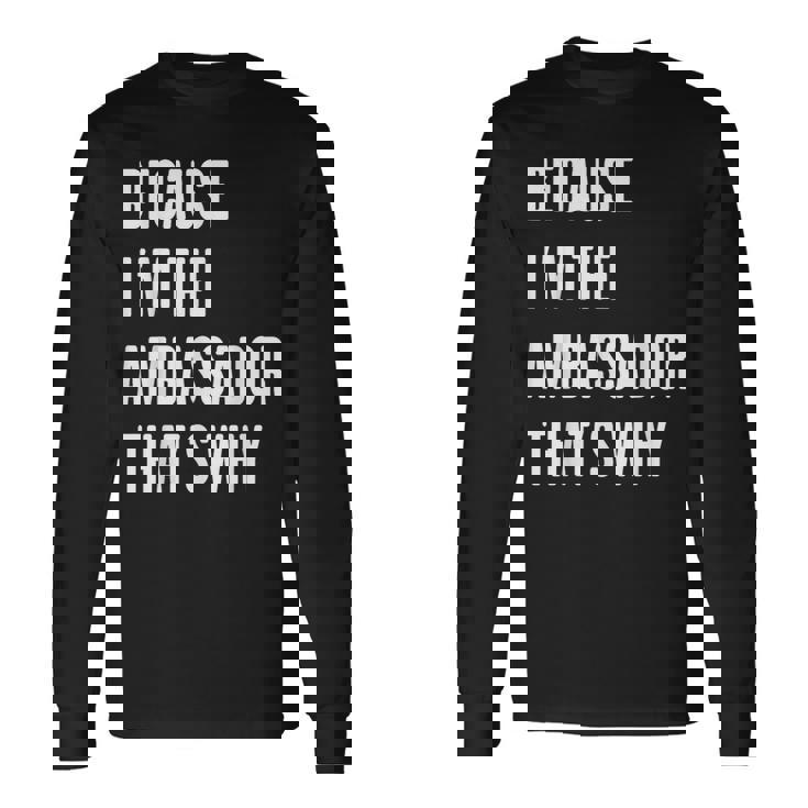 Because I'm The Ambassador That's Why Long Sleeve T-Shirt Gifts ideas