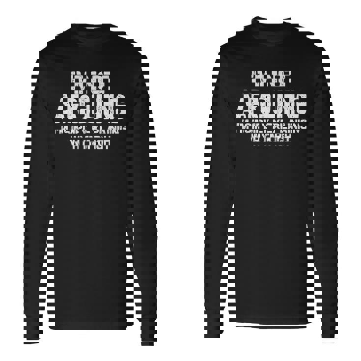 I'm Not Arguing I'm Just Explaining Why I Am Right Long Sleeve T-Shirt