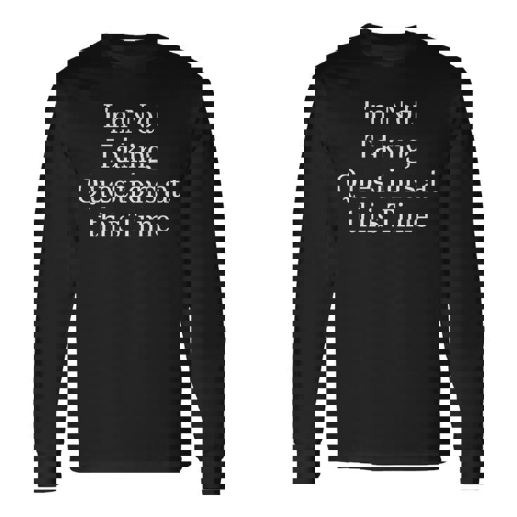 I'm Not Taking Questions At This Time Apparel Long Sleeve T-Shirt