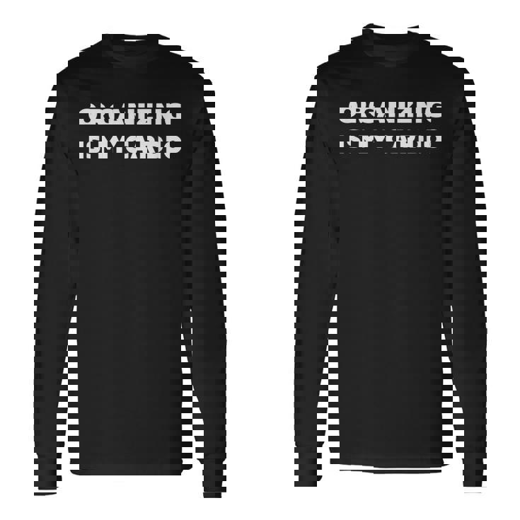 For Organized People Organizing Is My Cardio Long Sleeve T-Shirt