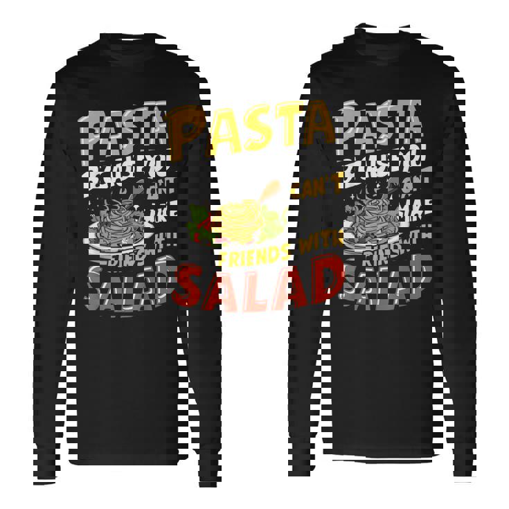 Pasta Because You Can’t Make Friends With Salad Pasta Party Long Sleeve T-Shirt