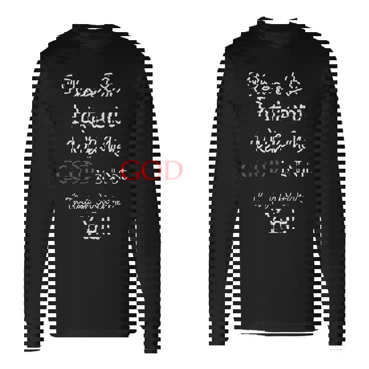 Be Patient With Me GOD Is Not Through With Me Yet Christian Long Sleeve T-Shirt
