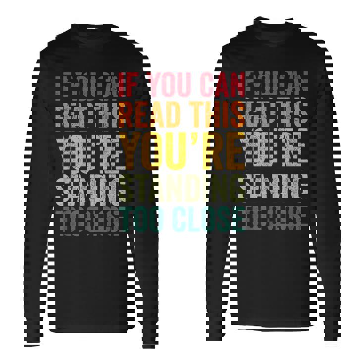 If You Can Read This You'Re Standing Too Close Long Sleeve T-Shirt