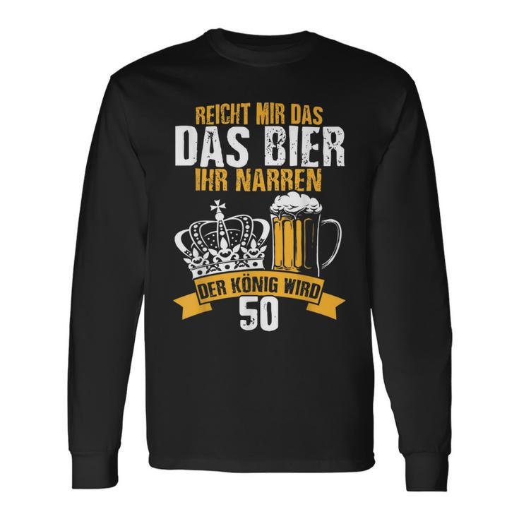 Reicht Mir Das Bier Ihr Narren Der König Wird 50 Bier Langarmshirts Geschenkideen