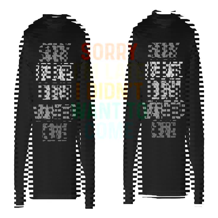Sorry I'm Late I Didn't Want To Come Sorry I Am Late Camiseta de manga larga Ideas de regalos