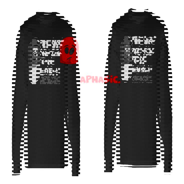 The Way You Talk To Me Leaves Me Aphasic Medical Pun Long Sleeve T-Shirt