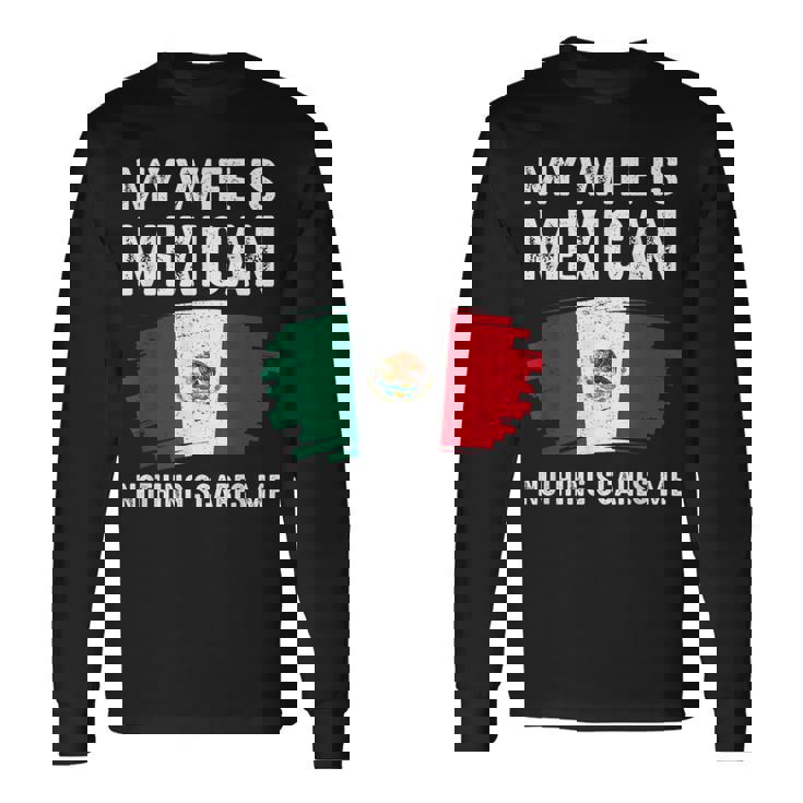 My Wife Is Mexican Nothing Scares Me Mexico Flag Proud Long Sleeve T-Shirt