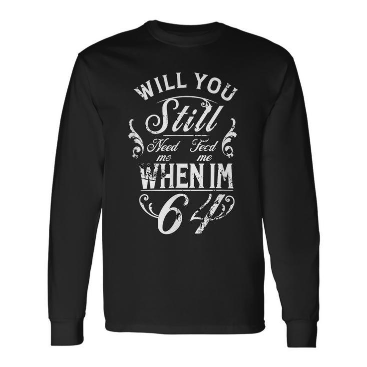 Will You Still Need Me To Feed Me When I'm 64 64Th Birthday Langarmshirts Geschenkideen