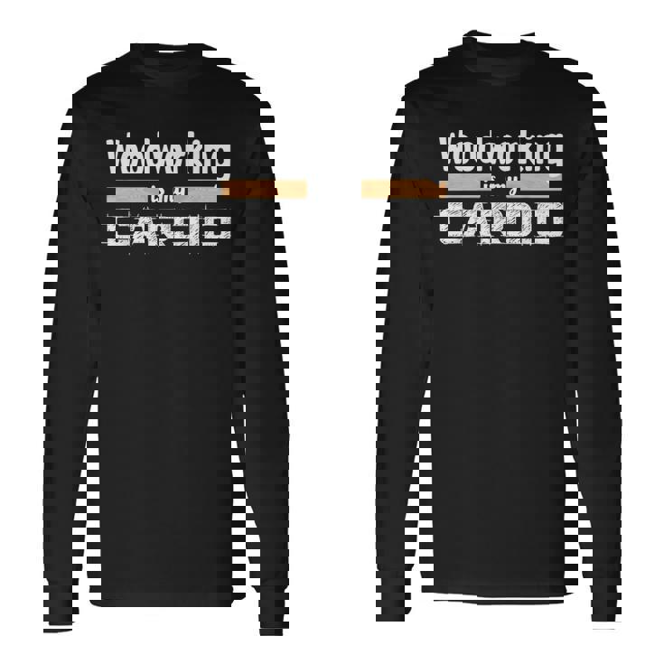 Woodworking Is My Cardio Woodworker Carpenter Long Sleeve T-Shirt