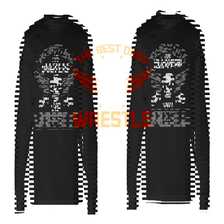 Wrestling Daddy I The Best Dads Have Daughters Who Wrestle Long Sleeve T-Shirt