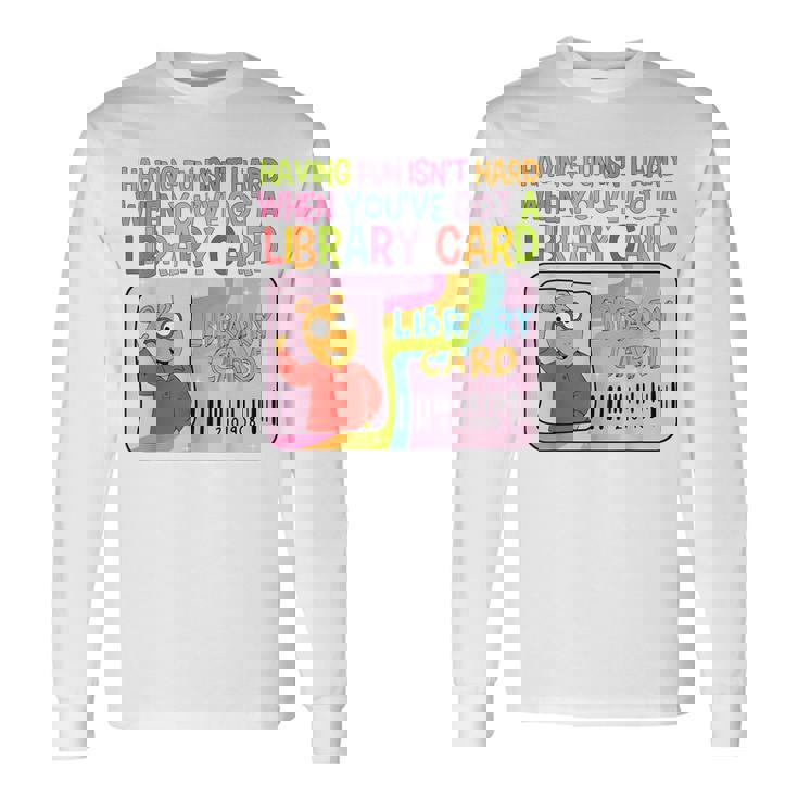 Having Fun Isn't Hard When You've Got A Library Card Long Sleeve T-Shirt