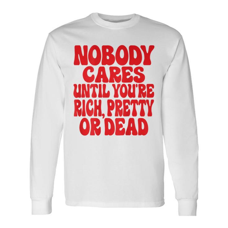 Nobody Cares Until You're Rich Pretty Or Dead Langarmshirts Geschenkideen