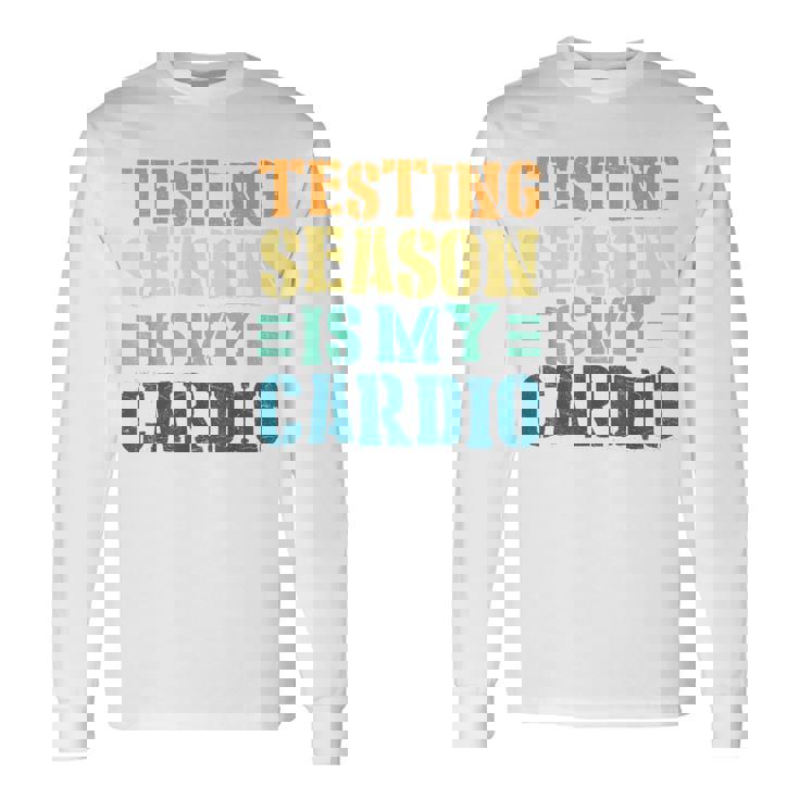 Testing Season Is My Cardio Teacher Testing Long Sleeve T-Shirt