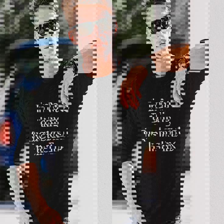 I'm Not Taking Questions At This Time Apparel Long Sleeve T-Shirt Gifts for Him