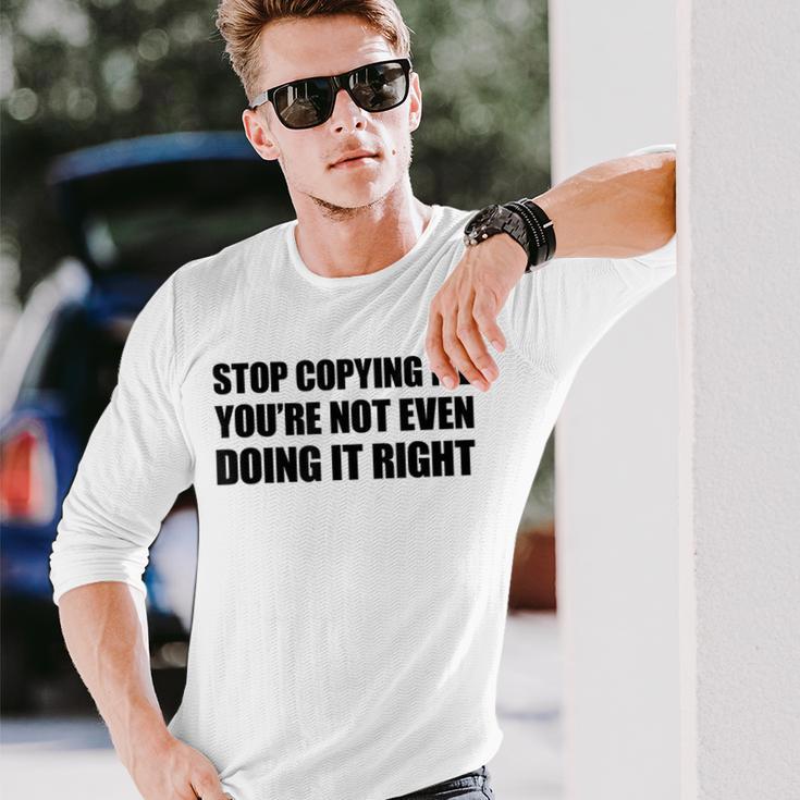 Stop Copying Me You're Not Even Doing It Right Langarmshirts Geschenke für Ihn