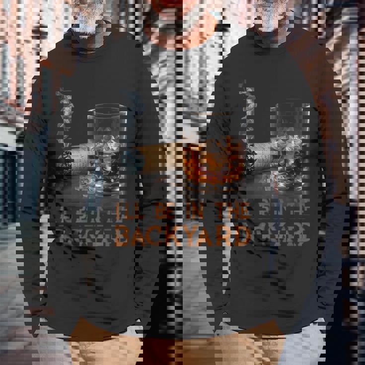 I'll Be In The Backyard Cigar And Bourbon Lovers Long Sleeve T-Shirt Gifts for Old Men